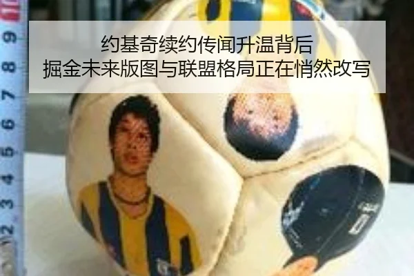 约基奇续约传闻升温背后 掘金未来版图与联盟格局正在悄然改写
